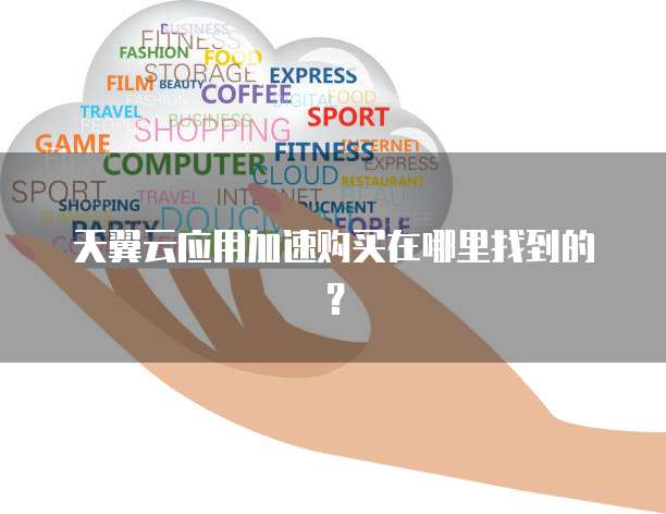 天翼云应用加速购买在哪里找到的?