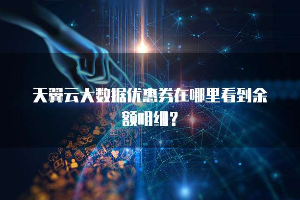天翼云大数据优惠券在哪里看到余额明细?