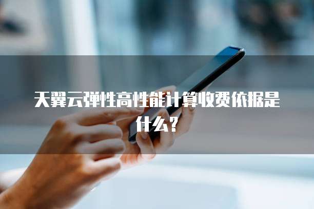 天翼云弹性高性能计算收费依据是什么？