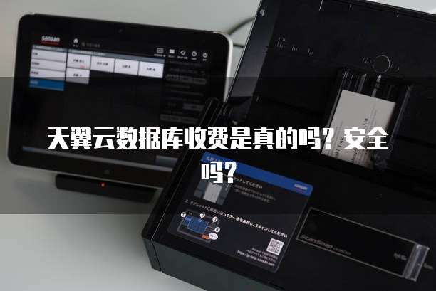 天翼云数据库收费是真的吗?安全吗?