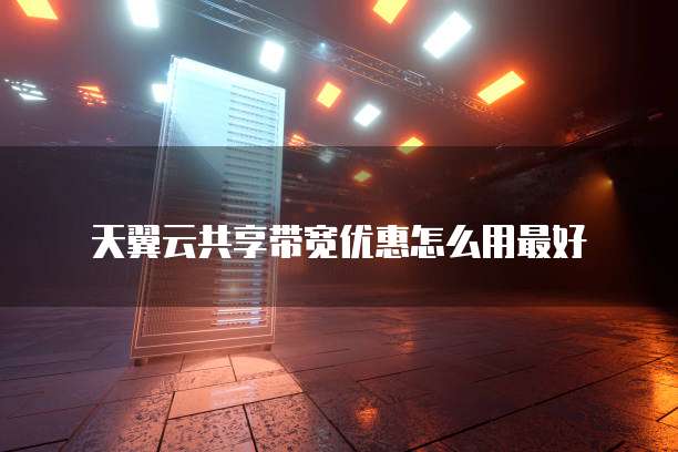 天翼云共享带宽优惠怎么用最好