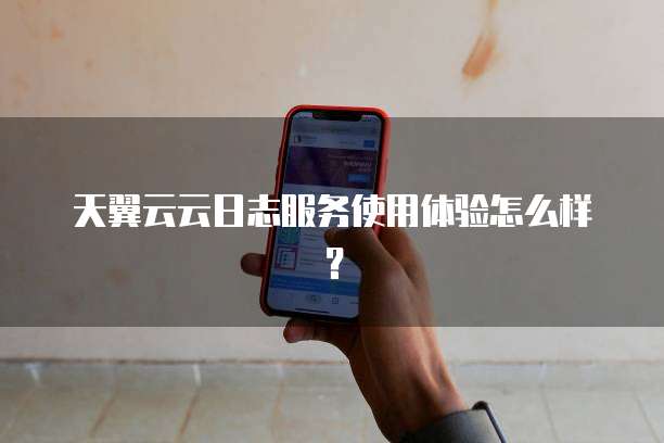 天翼云云日志服务使用体验怎么样？