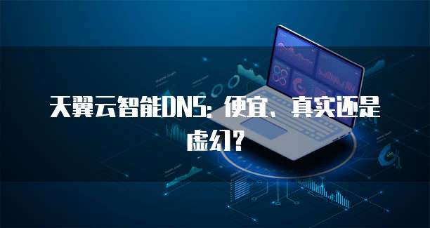 天翼云智能DNS: 便宜、真实还是虚幻？