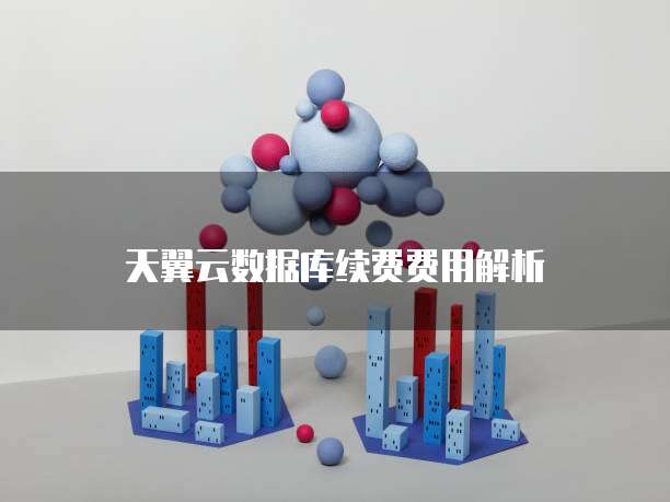 天翼云数据库续费费用解析