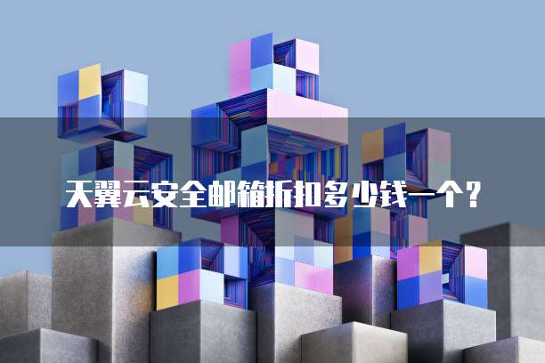 天翼云安全邮箱折扣多少钱一个？