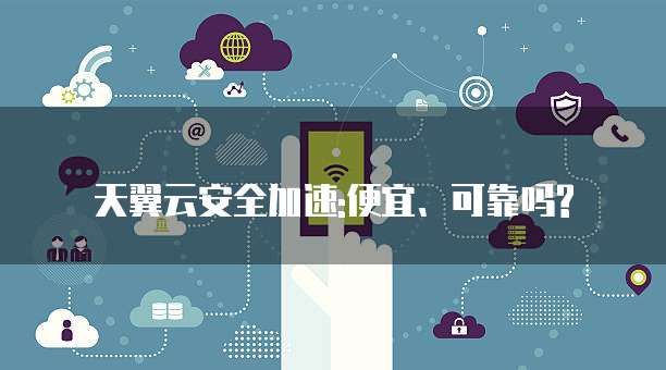 天翼云安全加速:便宜、可靠吗?