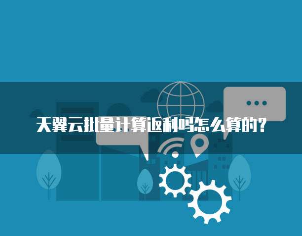 天翼云批量计算返利吗怎么算的?