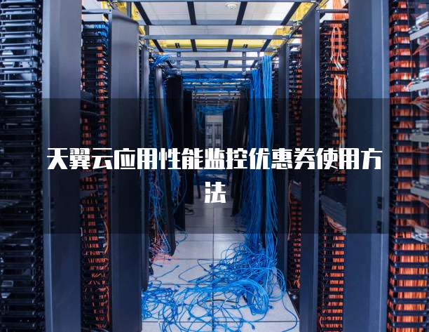 天翼云应用性能监控优惠券使用方法