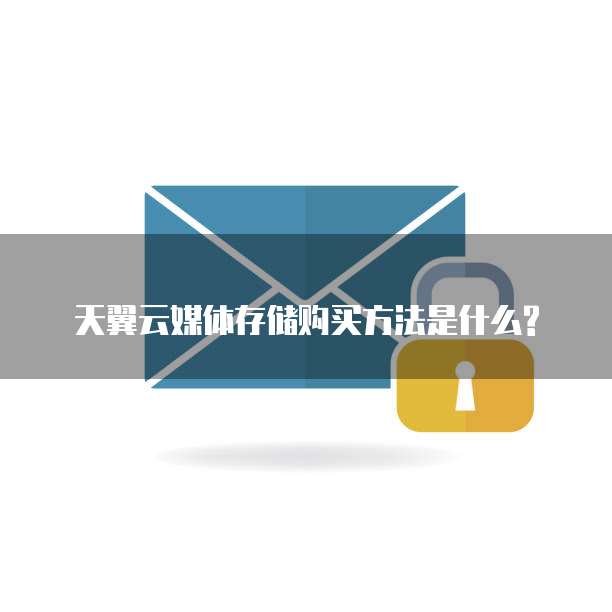 天翼云媒体存储购买方法是什么?