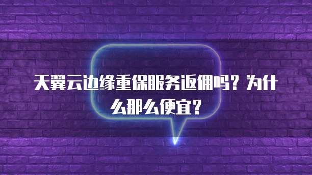 天翼云边缘重保服务返佣吗?为什么那么便宜?