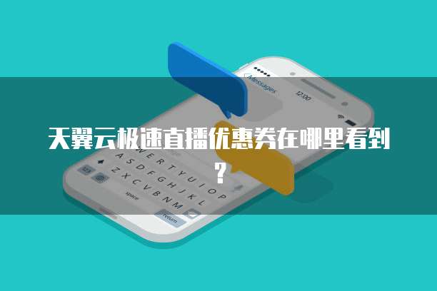 天翼云极速直播优惠券在哪里看到?
