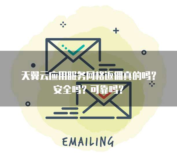 天翼云应用服务网格返佣真的吗？安全吗？可靠吗？