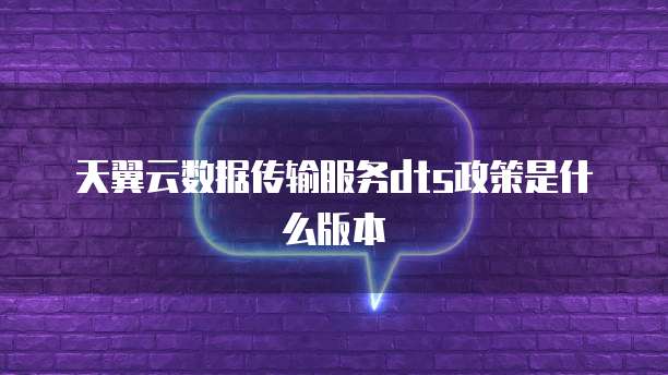 天翼云数据传输服务dts政策是什么版本