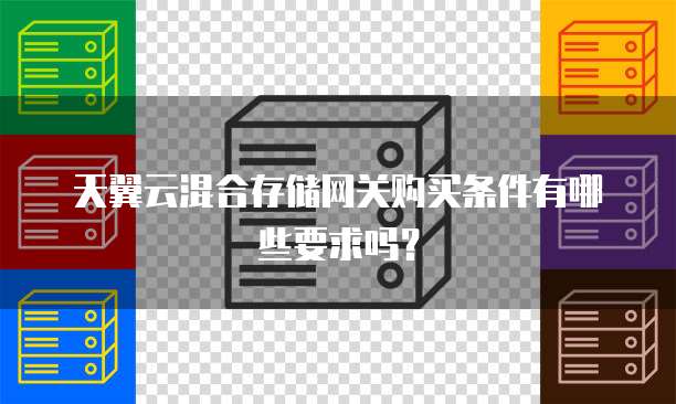 天翼云混合存储网关购买条件有哪些要求吗?