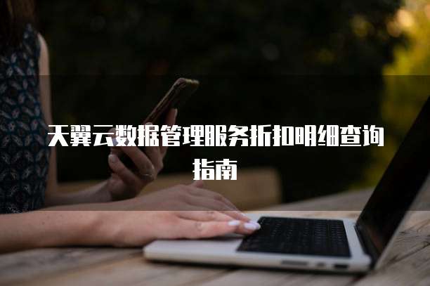 天翼云数据管理服务折扣明细查询指南