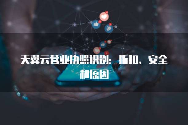 天翼云营业执照识别：折扣、安全和原因