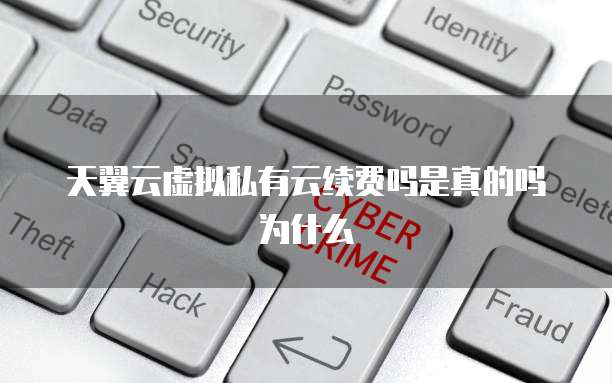天翼云虚拟私有云续费吗是真的吗为什么