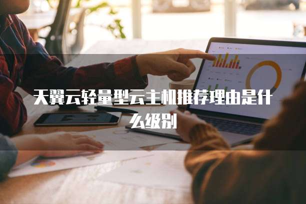 天翼云轻量型云主机推荐理由是什么级别