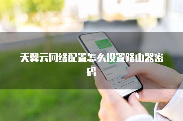 天翼云网络配置怎么设置路由器密码