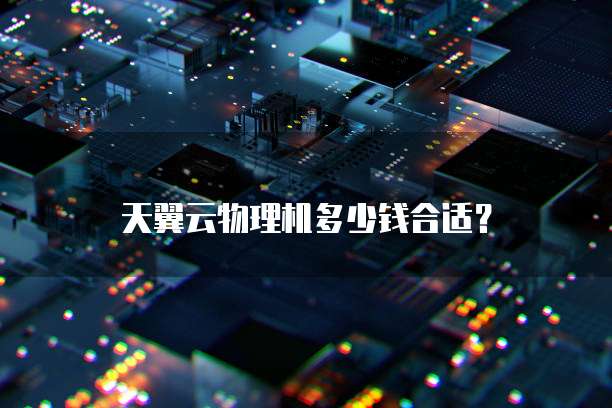 天翼云物理机多少钱合适?