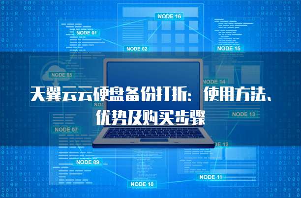 天翼云云硬盘备份打折:使用方法、优势及购买步骤