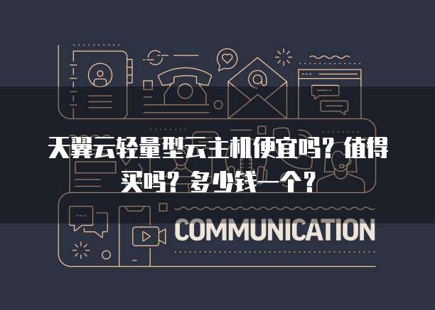 天翼云轻量型云主机便宜吗?值得买吗?多少钱一个?