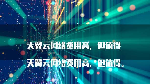 天翼云网络费用高,但值得
天翼云网络费用高,但值得。