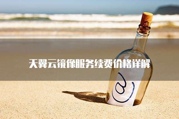 天翼云镜像服务续费价格详解