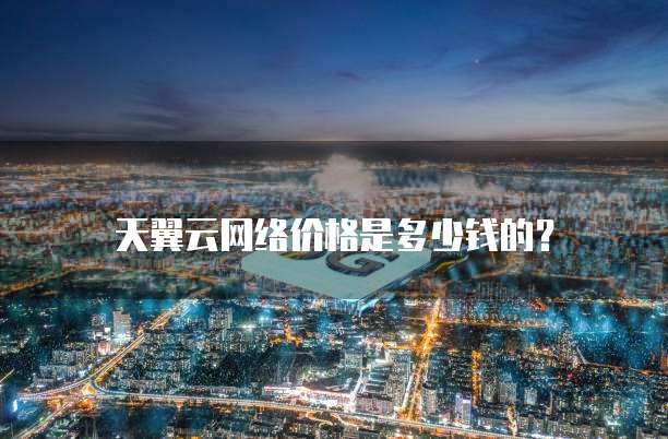 天翼云网络价格是多少钱的?