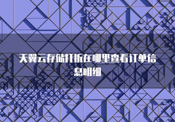 天翼云存储打折在哪里查看订单信息明细