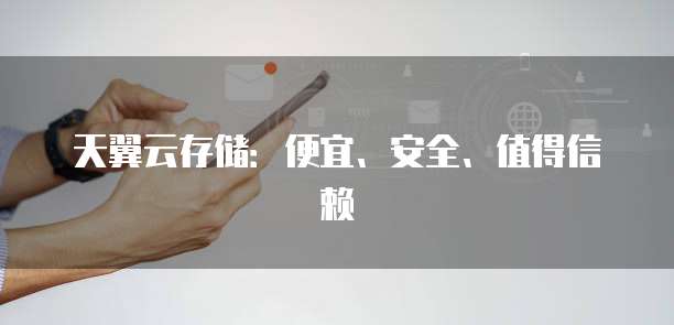 天翼云存储:便宜、安全、值得信赖