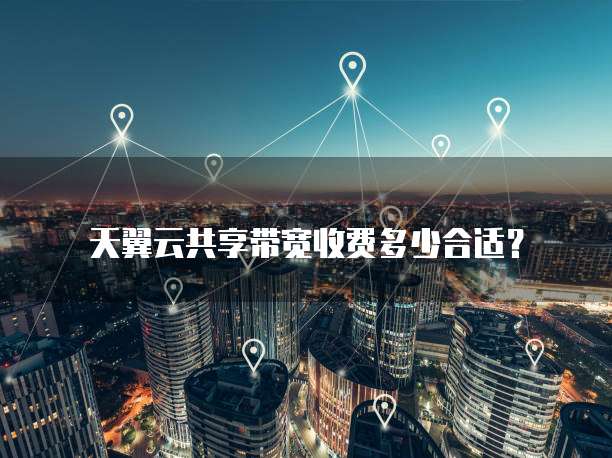 天翼云共享带宽收费多少合适?