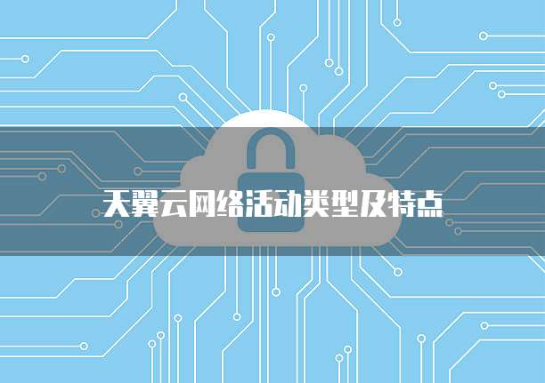天翼云网络活动类型及特点