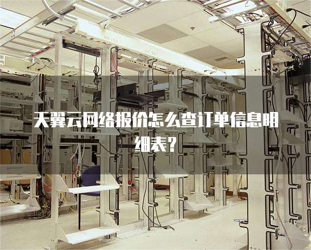 天翼云网络报价怎么查订单信息明细表？
