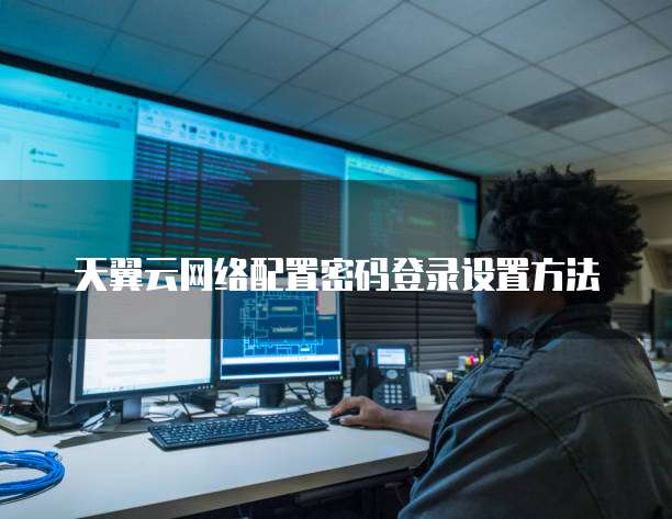 天翼云网络配置密码登录设置方法