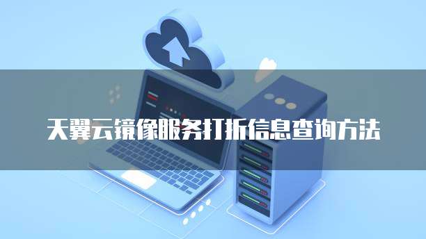 天翼云镜像服务打折信息查询方法