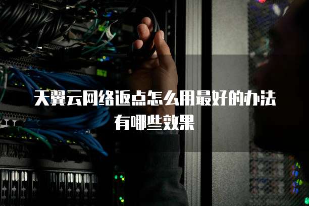 天翼云网络返点怎么用最好的办法有哪些效果