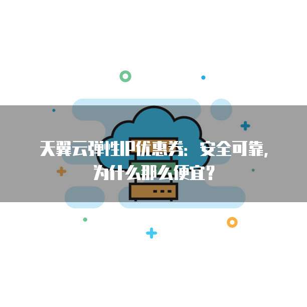 天翼云弹性IP优惠券:安全可靠,为什么那么便宜?