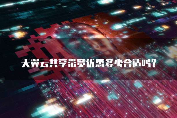 天翼云共享带宽优惠多少合适吗?