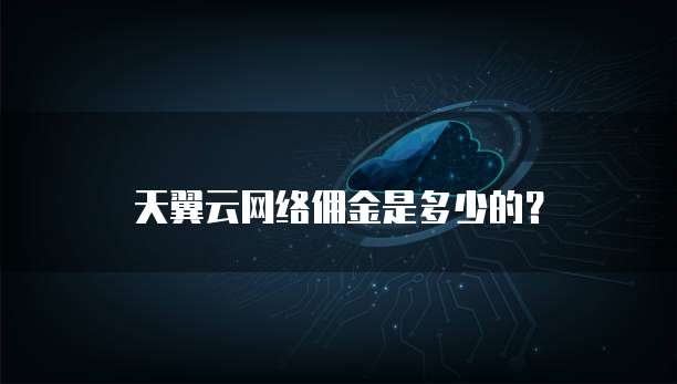 天翼云网络佣金是多少的?