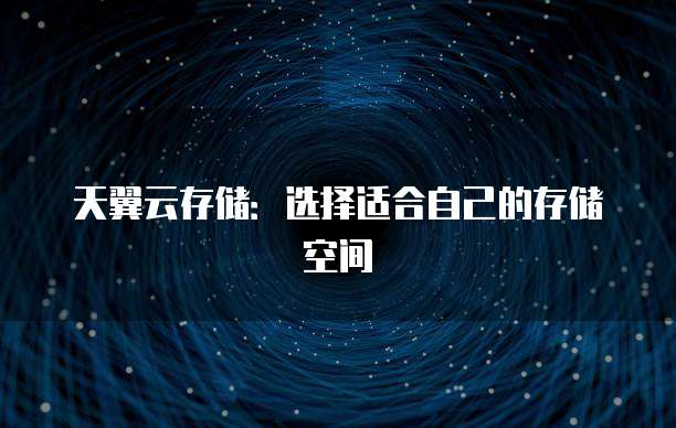 天翼云存储:选择适合自己的存储空间