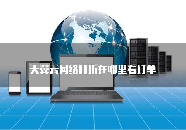 天翼云网络打折在哪里看订单