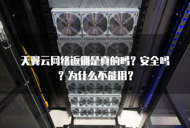天翼云网络返佣是真的吗?安全吗?为什么不能用?