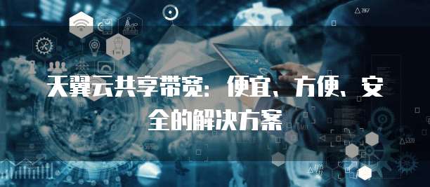 天翼云共享带宽:便宜、方便、安全的解决方案