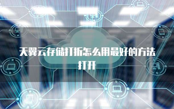 天翼云存储打折怎么用最好的方法打开