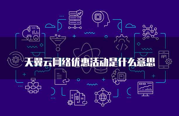 天翼云网络优惠活动是什么意思