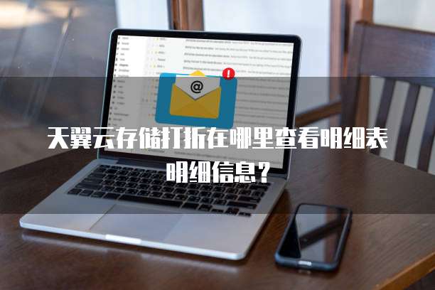 天翼云存储打折在哪里查看明细表明细信息?
