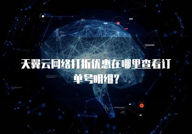天翼云网络打折优惠在哪里查看订单号明细?