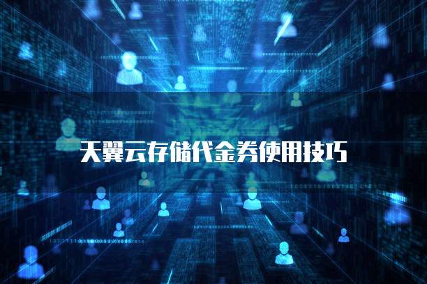 天翼云存储代金券使用技巧