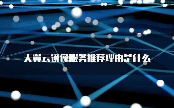天翼云镜像服务推荐理由是什么